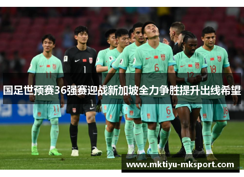 国足世预赛36强赛迎战新加坡全力争胜提升出线希望