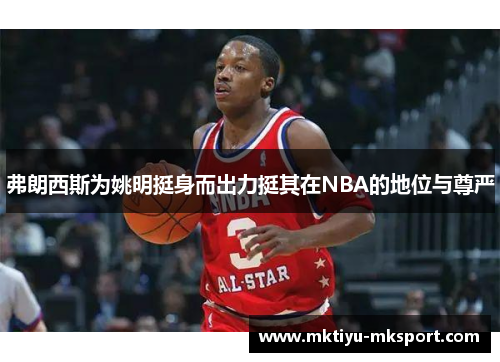 弗朗西斯为姚明挺身而出力挺其在NBA的地位与尊严