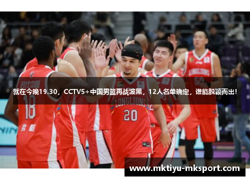 就在今晚19.30，CCTV5+中国男篮再战波黑，12人名单确定，谁能脱颖而出！