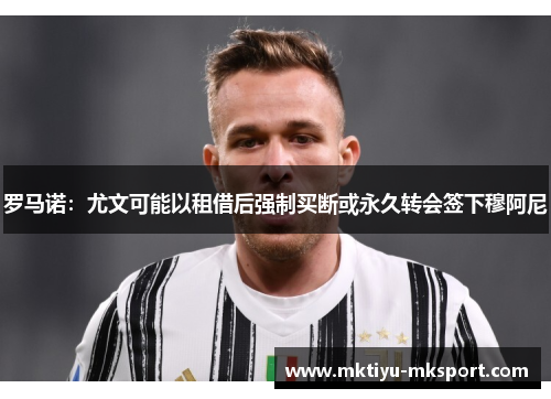 罗马诺：尤文可能以租借后强制买断或永久转会签下穆阿尼