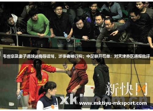 韦世豪及妻子遭球迷侮辱谩骂，涉事者被行拘；中足联开罚单：对天津赛区通报批评
